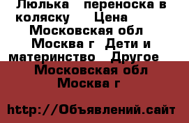 Люлька - переноска в коляску   › Цена ­ 900 - Московская обл., Москва г. Дети и материнство » Другое   . Московская обл.,Москва г.